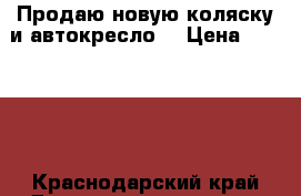 Продаю новую коляску и автокресло  › Цена ­ 25 000 - Краснодарский край Дети и материнство » Коляски и переноски   . Краснодарский край